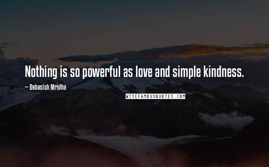 Debasish Mridha Quotes: Nothing is so powerful as love and simple kindness.