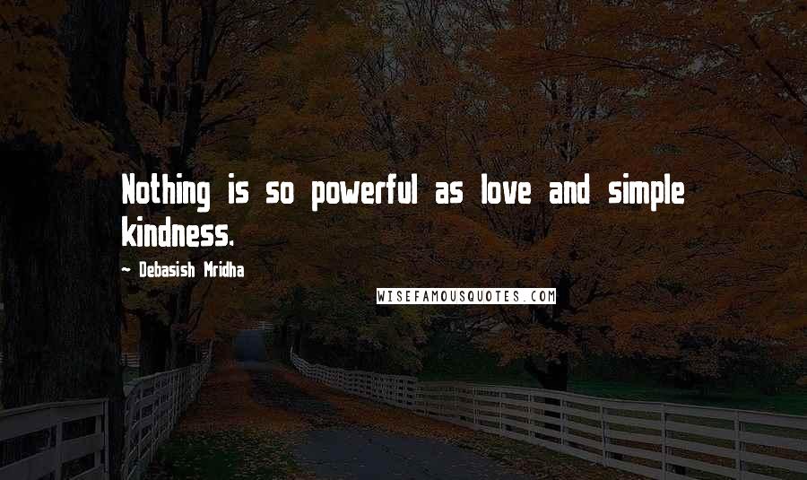 Debasish Mridha Quotes: Nothing is so powerful as love and simple kindness.