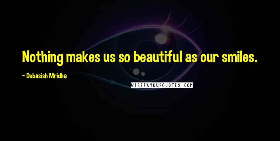 Debasish Mridha Quotes: Nothing makes us so beautiful as our smiles.
