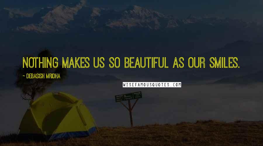 Debasish Mridha Quotes: Nothing makes us so beautiful as our smiles.