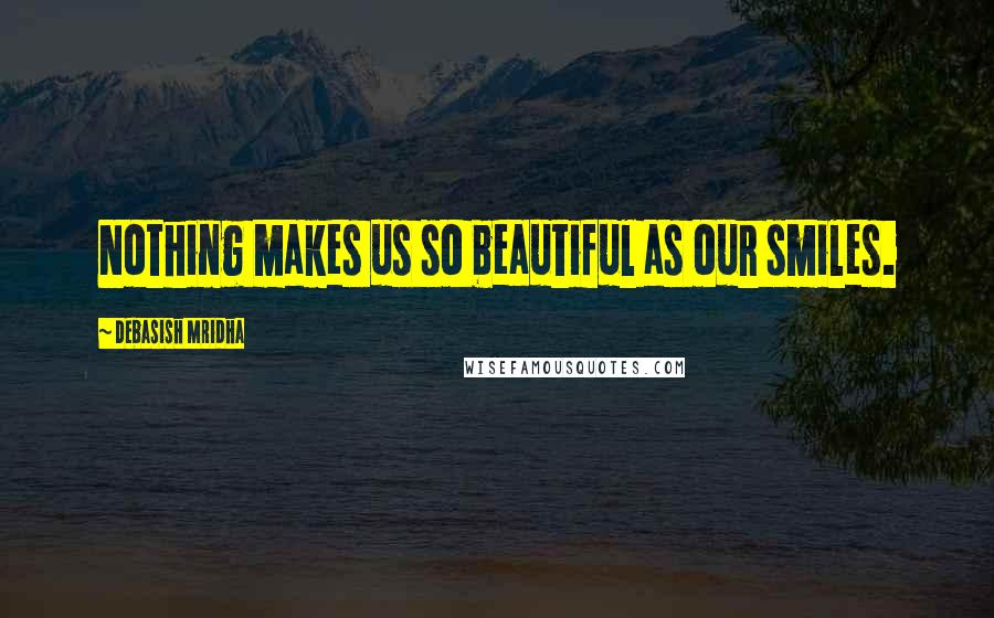 Debasish Mridha Quotes: Nothing makes us so beautiful as our smiles.