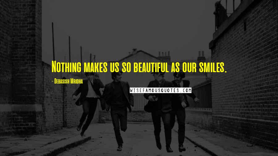 Debasish Mridha Quotes: Nothing makes us so beautiful as our smiles.
