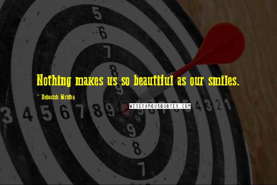 Debasish Mridha Quotes: Nothing makes us so beautiful as our smiles.