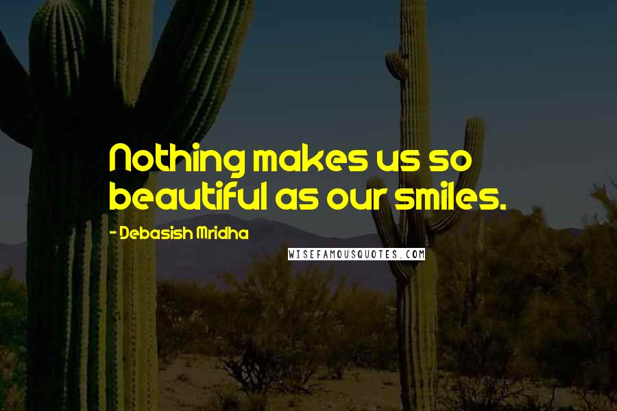Debasish Mridha Quotes: Nothing makes us so beautiful as our smiles.