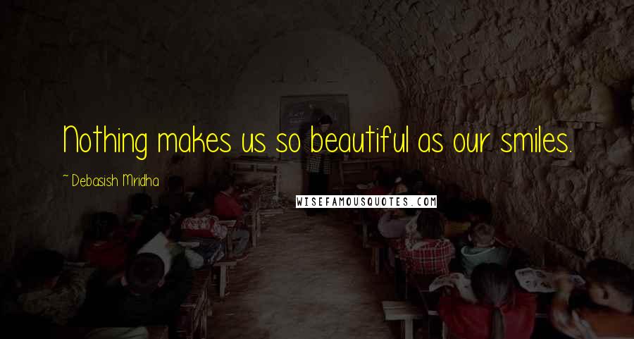 Debasish Mridha Quotes: Nothing makes us so beautiful as our smiles.