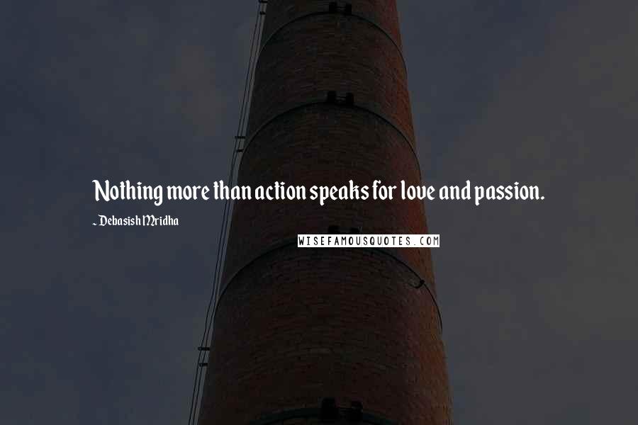 Debasish Mridha Quotes: Nothing more than action speaks for love and passion.