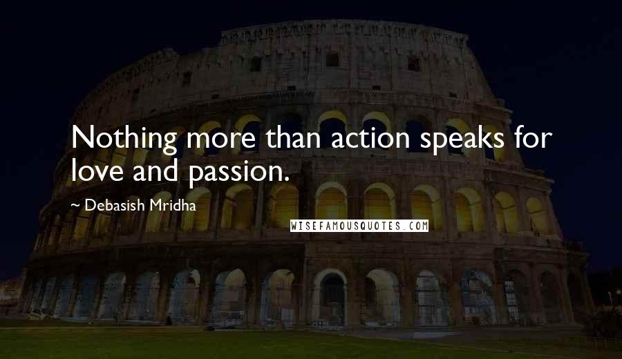 Debasish Mridha Quotes: Nothing more than action speaks for love and passion.