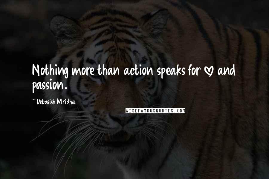 Debasish Mridha Quotes: Nothing more than action speaks for love and passion.