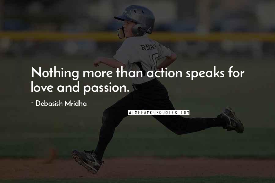 Debasish Mridha Quotes: Nothing more than action speaks for love and passion.