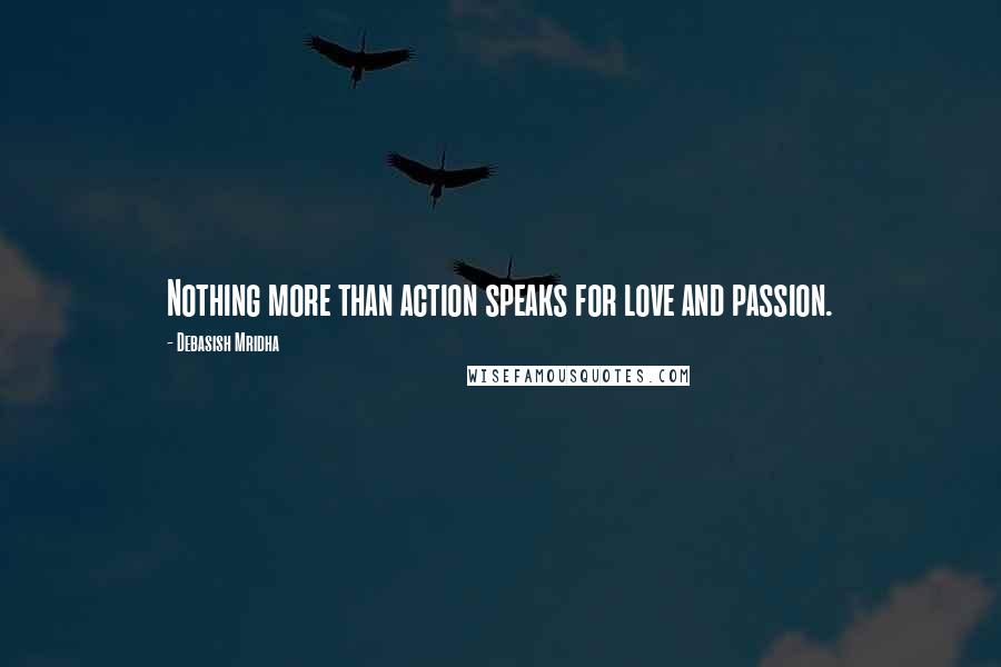 Debasish Mridha Quotes: Nothing more than action speaks for love and passion.