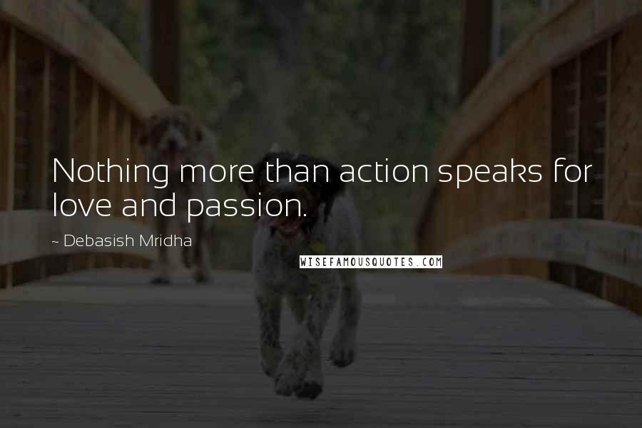 Debasish Mridha Quotes: Nothing more than action speaks for love and passion.