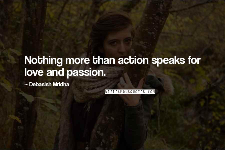 Debasish Mridha Quotes: Nothing more than action speaks for love and passion.