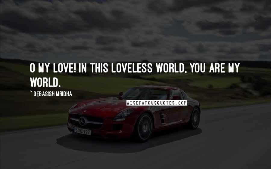 Debasish Mridha Quotes: O my love! In this loveless world, you are my world.