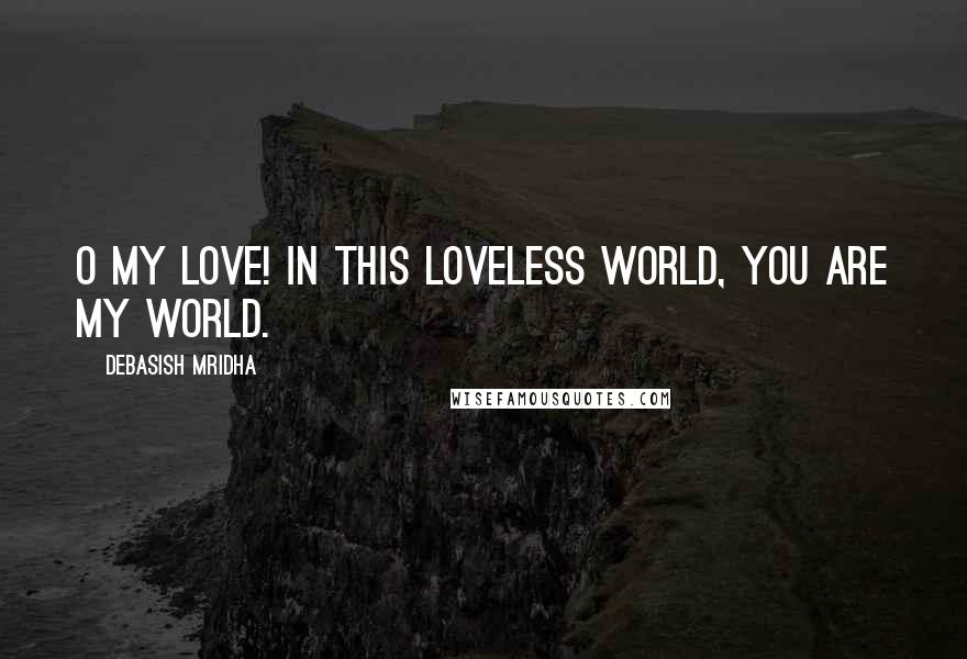 Debasish Mridha Quotes: O my love! In this loveless world, you are my world.