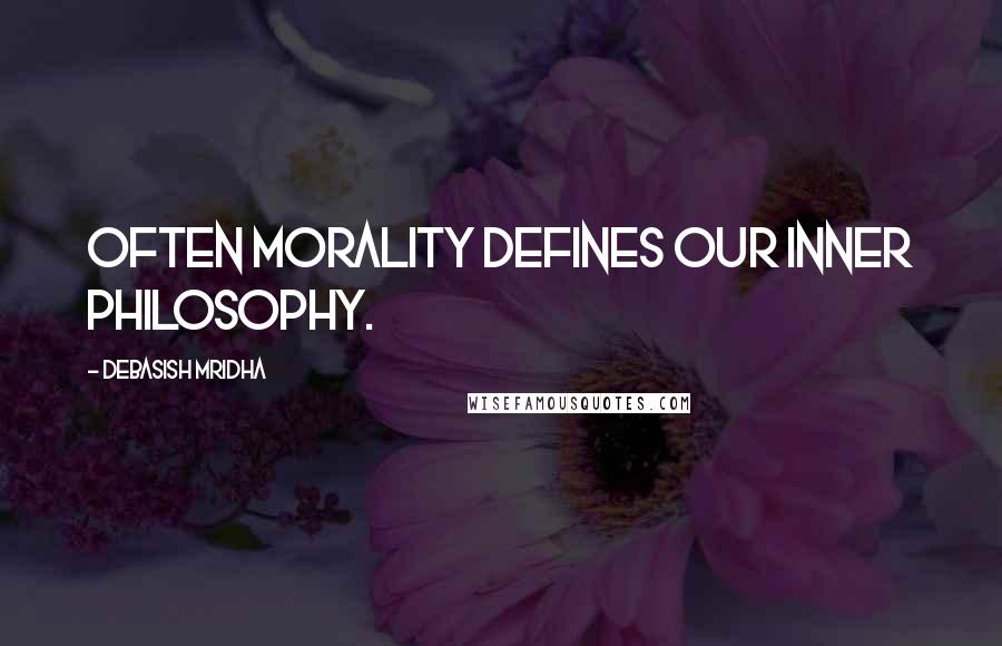 Debasish Mridha Quotes: Often morality defines our inner philosophy.