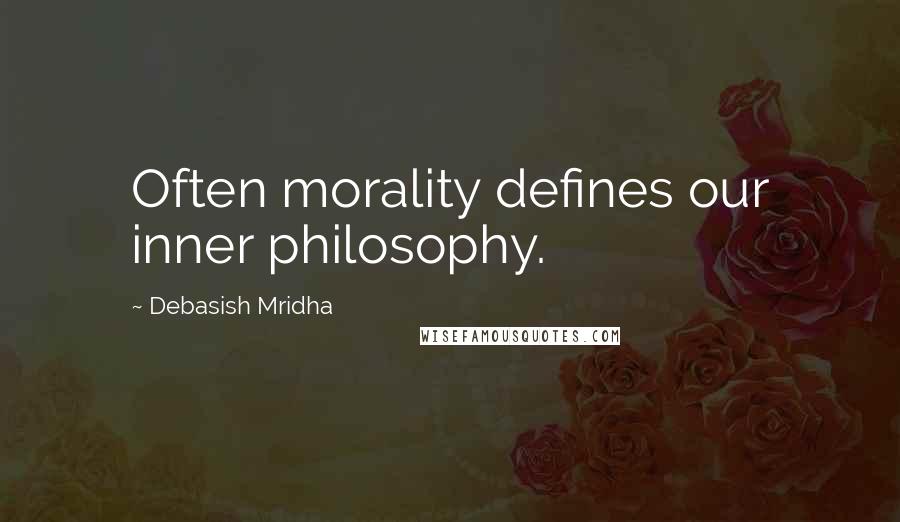 Debasish Mridha Quotes: Often morality defines our inner philosophy.