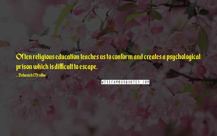 Debasish Mridha Quotes: Often religious education teaches us to conform and creates a psychological prison which is difficult to escape.