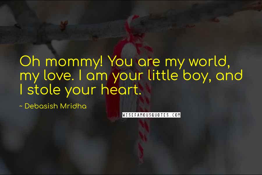 Debasish Mridha Quotes: Oh mommy! You are my world, my love. I am your little boy, and I stole your heart.