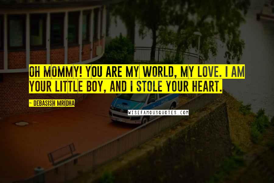 Debasish Mridha Quotes: Oh mommy! You are my world, my love. I am your little boy, and I stole your heart.