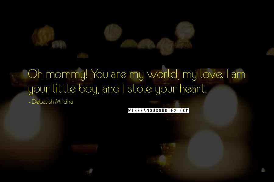 Debasish Mridha Quotes: Oh mommy! You are my world, my love. I am your little boy, and I stole your heart.