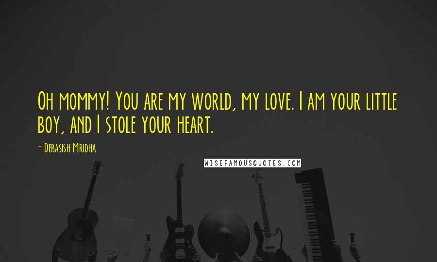 Debasish Mridha Quotes: Oh mommy! You are my world, my love. I am your little boy, and I stole your heart.