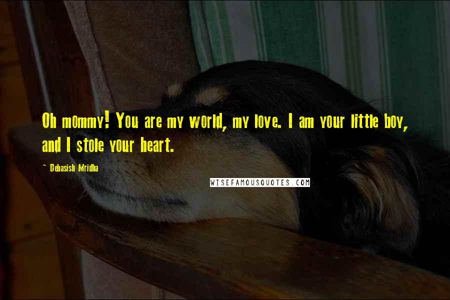 Debasish Mridha Quotes: Oh mommy! You are my world, my love. I am your little boy, and I stole your heart.