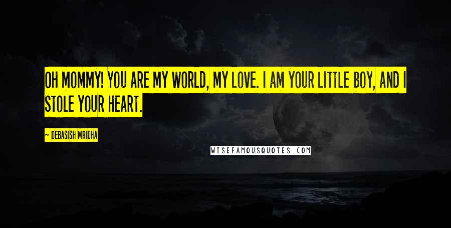 Debasish Mridha Quotes: Oh mommy! You are my world, my love. I am your little boy, and I stole your heart.