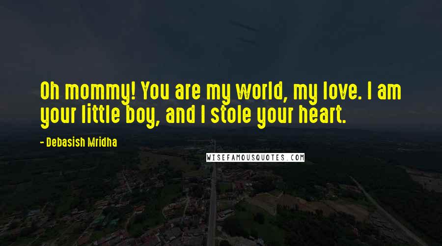 Debasish Mridha Quotes: Oh mommy! You are my world, my love. I am your little boy, and I stole your heart.