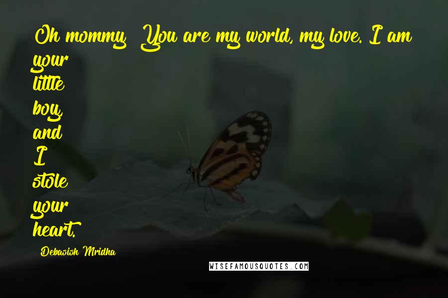 Debasish Mridha Quotes: Oh mommy! You are my world, my love. I am your little boy, and I stole your heart.