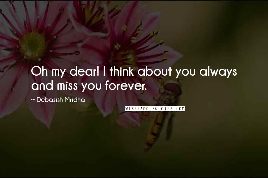 Debasish Mridha Quotes: Oh my dear! I think about you always and miss you forever.