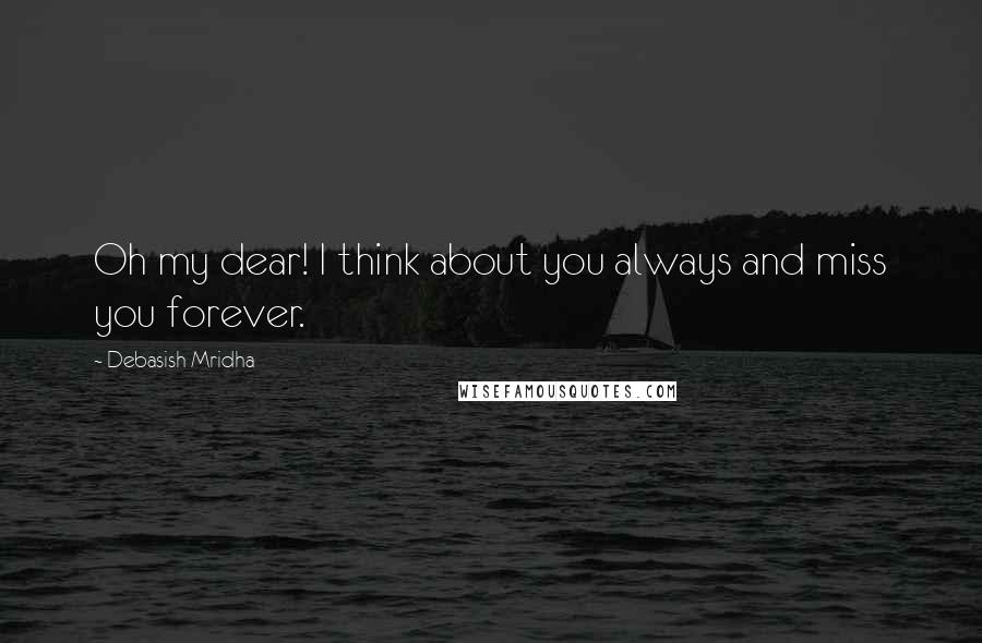 Debasish Mridha Quotes: Oh my dear! I think about you always and miss you forever.