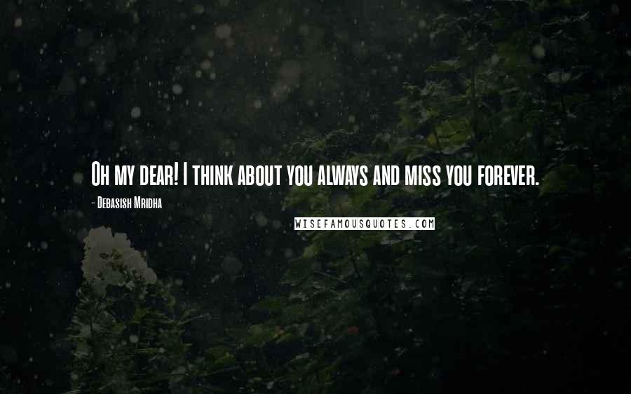 Debasish Mridha Quotes: Oh my dear! I think about you always and miss you forever.