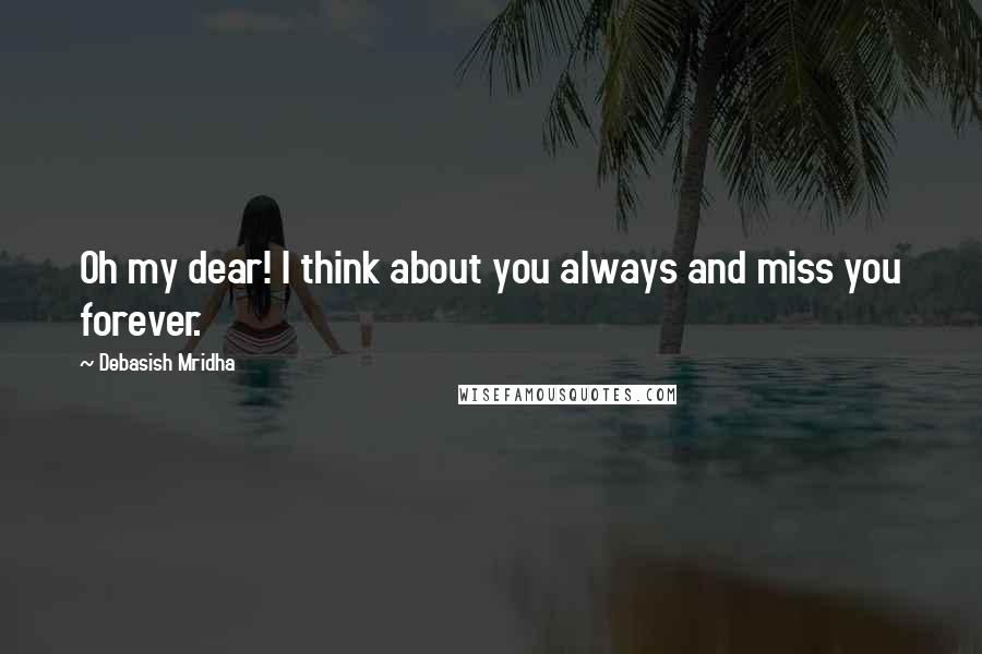 Debasish Mridha Quotes: Oh my dear! I think about you always and miss you forever.