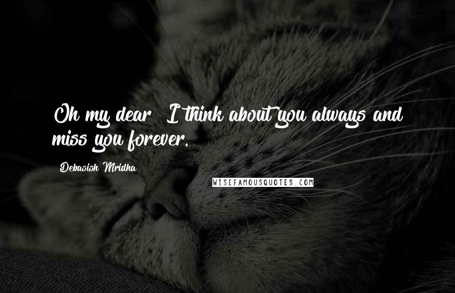 Debasish Mridha Quotes: Oh my dear! I think about you always and miss you forever.