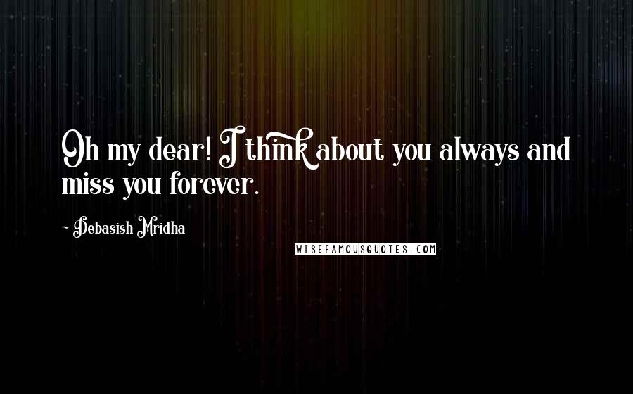 Debasish Mridha Quotes: Oh my dear! I think about you always and miss you forever.