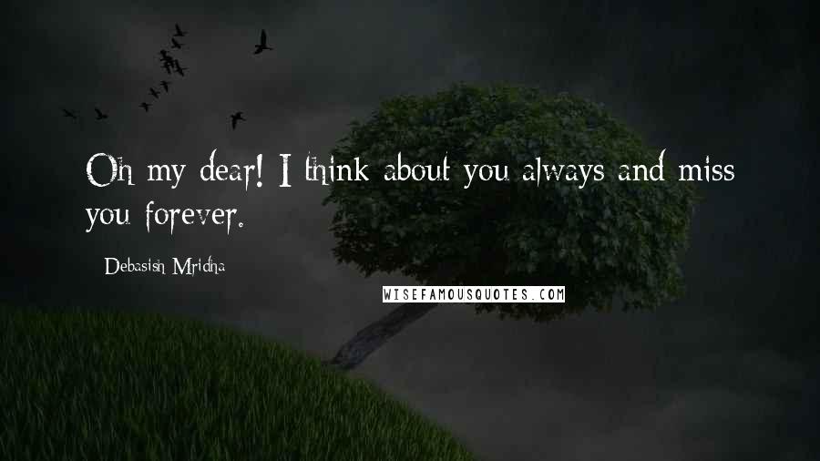 Debasish Mridha Quotes: Oh my dear! I think about you always and miss you forever.