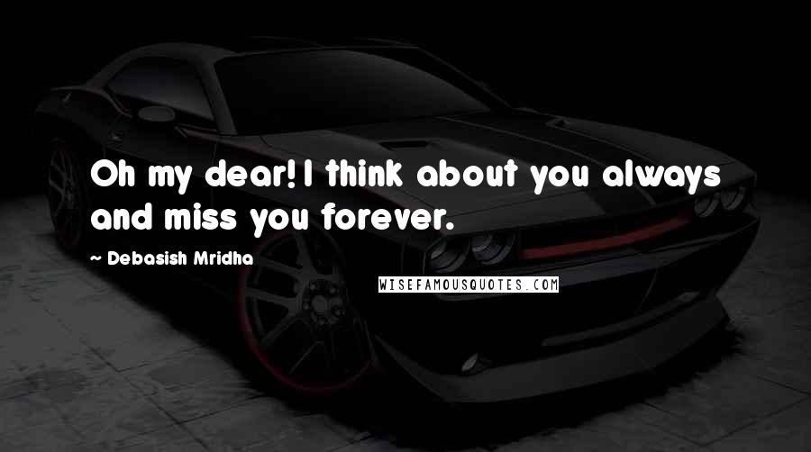 Debasish Mridha Quotes: Oh my dear! I think about you always and miss you forever.