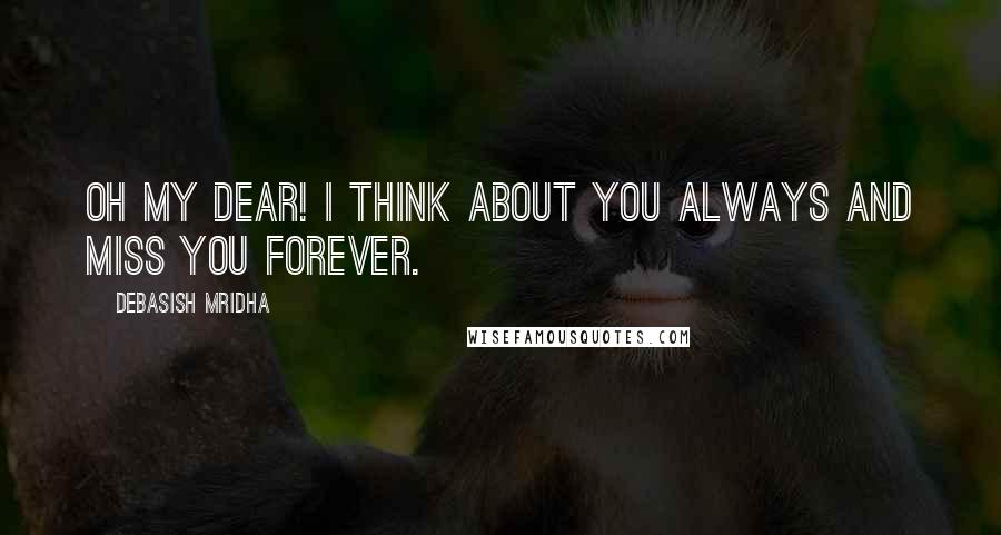 Debasish Mridha Quotes: Oh my dear! I think about you always and miss you forever.