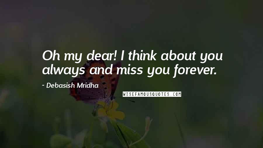 Debasish Mridha Quotes: Oh my dear! I think about you always and miss you forever.