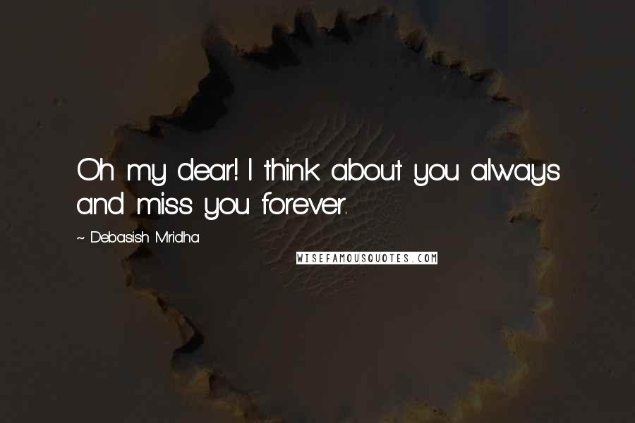 Debasish Mridha Quotes: Oh my dear! I think about you always and miss you forever.