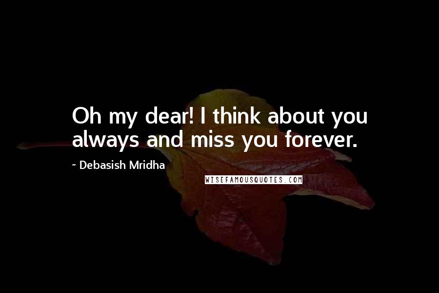 Debasish Mridha Quotes: Oh my dear! I think about you always and miss you forever.