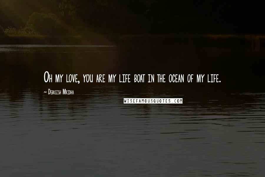 Debasish Mridha Quotes: Oh my love, you are my life boat in the ocean of my life.