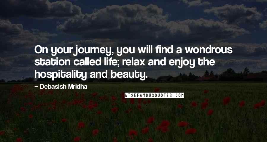 Debasish Mridha Quotes: On your journey, you will find a wondrous station called life; relax and enjoy the hospitality and beauty.