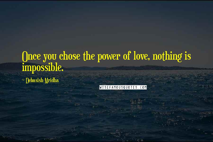 Debasish Mridha Quotes: Once you chose the power of love, nothing is impossible.