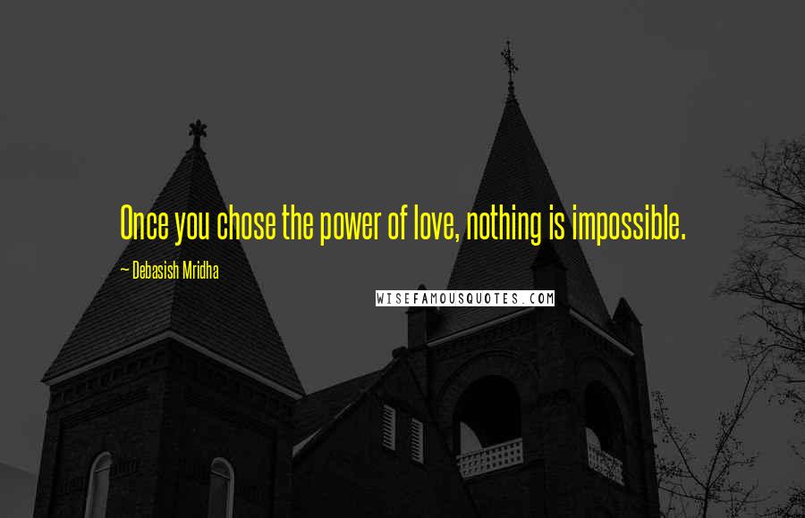 Debasish Mridha Quotes: Once you chose the power of love, nothing is impossible.
