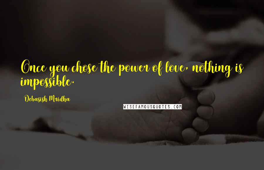 Debasish Mridha Quotes: Once you chose the power of love, nothing is impossible.