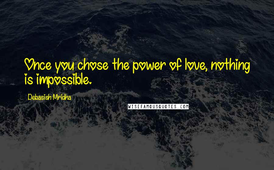 Debasish Mridha Quotes: Once you chose the power of love, nothing is impossible.