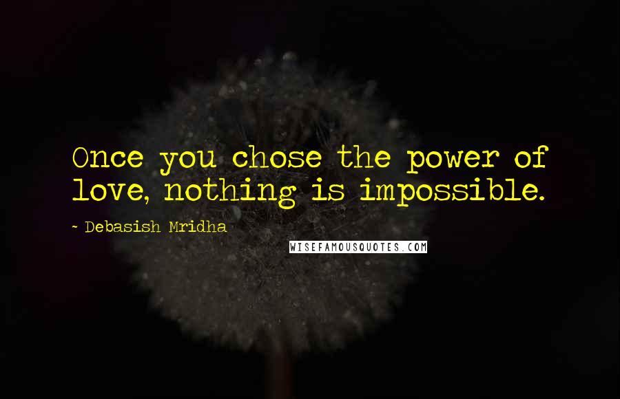 Debasish Mridha Quotes: Once you chose the power of love, nothing is impossible.