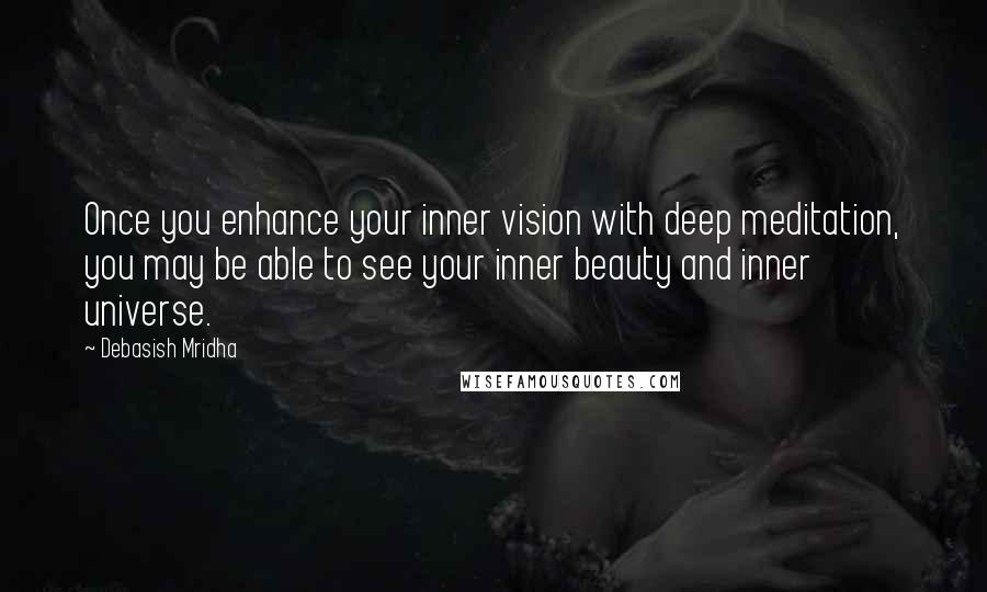 Debasish Mridha Quotes: Once you enhance your inner vision with deep meditation, you may be able to see your inner beauty and inner universe.