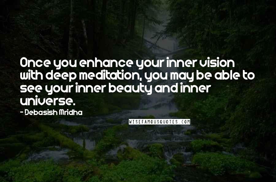 Debasish Mridha Quotes: Once you enhance your inner vision with deep meditation, you may be able to see your inner beauty and inner universe.